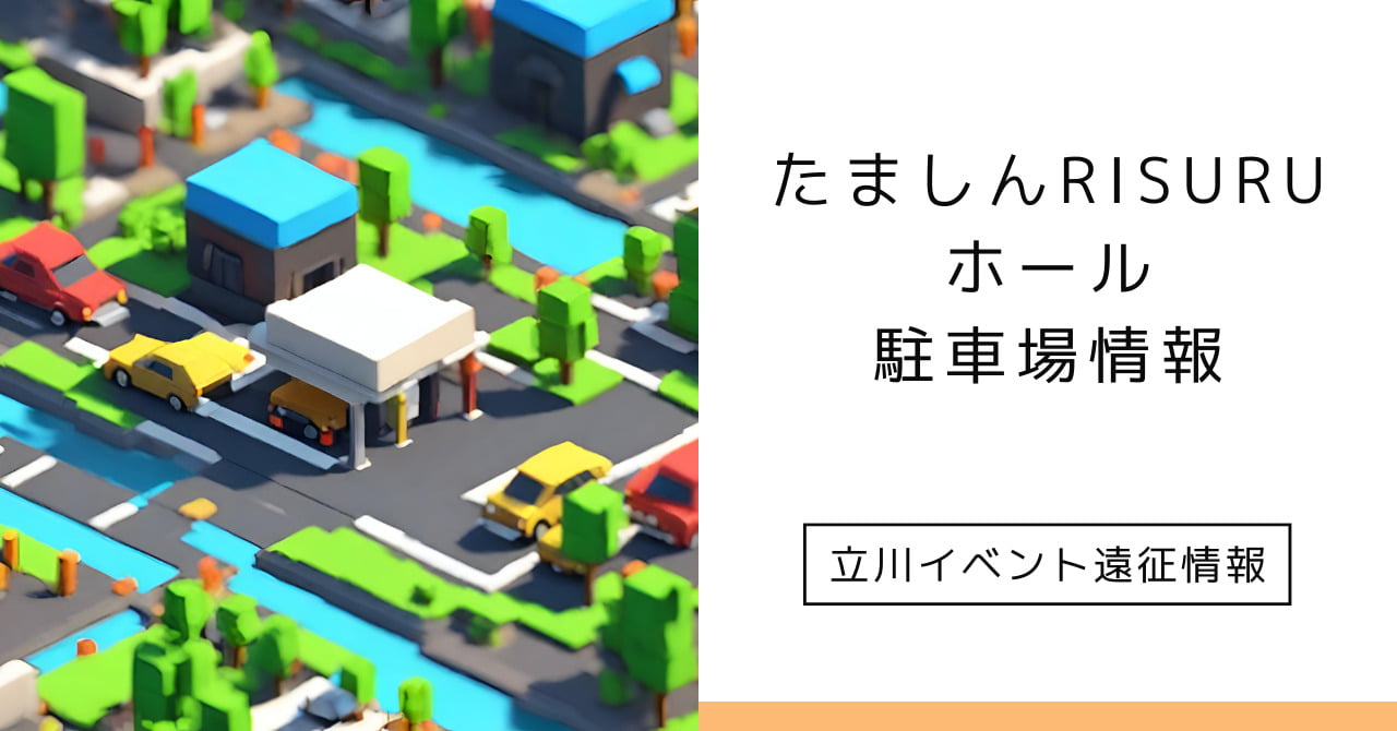 たましんRISURUホールの駐車場情報、イベント参加をスムーズにこなすために - 立川イベントの遠征情報