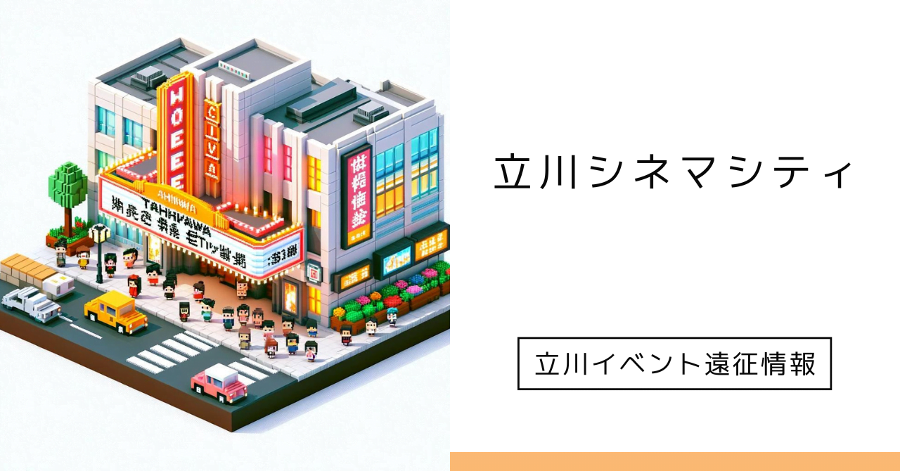 立川シネマシティ】アクセス、チケット、フードまで完全解説 - 立川イベントの遠征情報